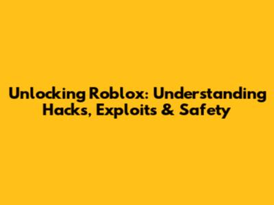 Unlocking Roblox: Understanding Hacks, Exploits & Safety