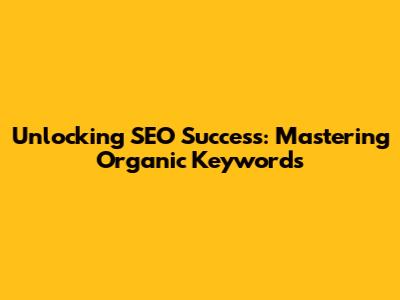 Unlocking SEO Success: Mastering Organic Keywords