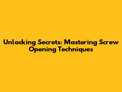 Unlocking Secrets: Mastering Screw Opening Techniques