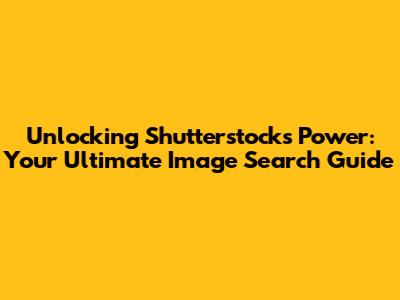 Unlocking Shutterstock's Power: Your Ultimate Image Search Guide
