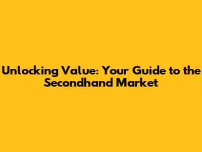 Unlocking Value: Your Guide to the Secondhand Market