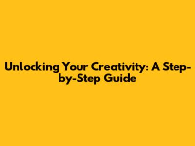 Unlocking Your Creativity: A Step-by-Step Guide