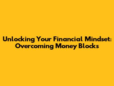 Unlocking Your Financial Mindset: Overcoming Money Blocks