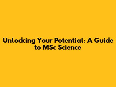 Unlocking Your Potential: A Guide to MSc Science