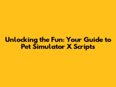 Unlocking the Fun: Your Guide to Pet Simulator X Scripts