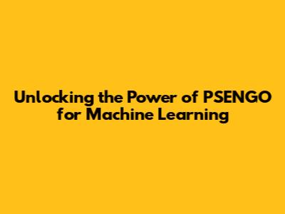 Unlocking the Power of PSENGO for Machine Learning