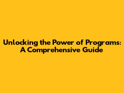 Unlocking the Power of Programs: A Comprehensive Guide