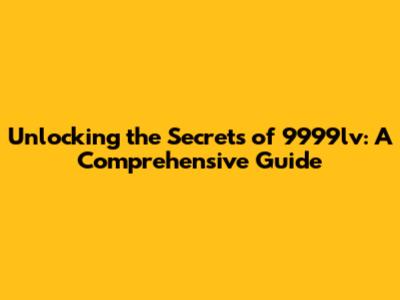 Unlocking the Secrets of 9999lv: A Comprehensive Guide