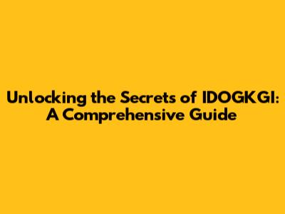 Unlocking the Secrets of IDOGKGI: A Comprehensive Guide