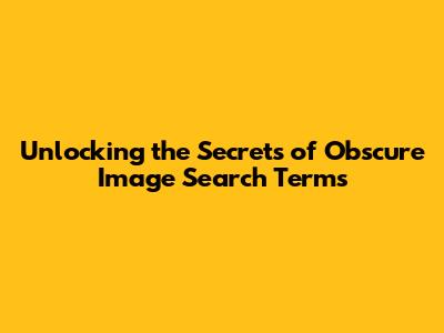 Unlocking the Secrets of Obscure Image Search Terms