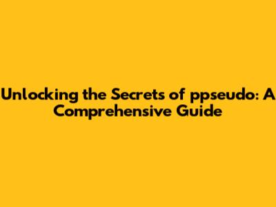 Unlocking the Secrets of ppseudo: A Comprehensive Guide