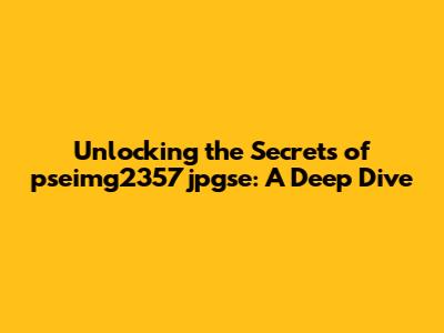 Unlocking the Secrets of pseimg2357jpgse: A Deep Dive