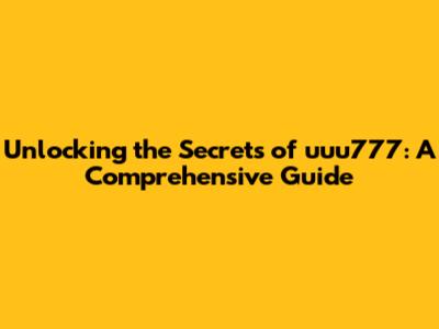 Unlocking the Secrets of uuu777: A Comprehensive Guide