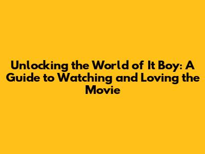 Unlocking the World of 'It Boy': A Guide to Watching and Loving the Movie