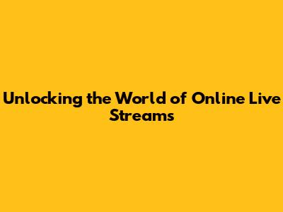 Unlocking the World of Online Live Streams