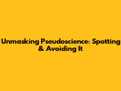 Unmasking Pseudoscience: Spotting & Avoiding It