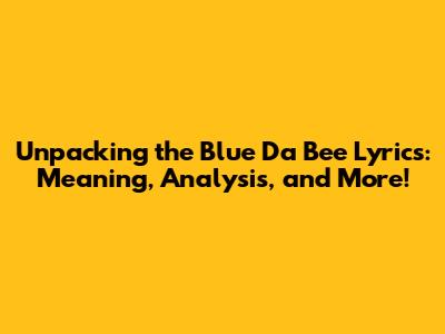 Unpacking the Blue Da Bee Lyrics: Meaning, Analysis, and More!