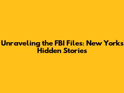 Unraveling the FBI Files: New York's Hidden Stories