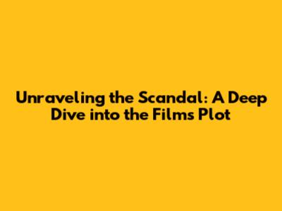 Unraveling the Scandal: A Deep Dive into the Film's Plot