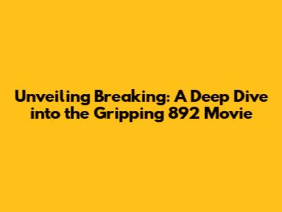 Unveiling 'Breaking': A Deep Dive into the Gripping 892 Movie