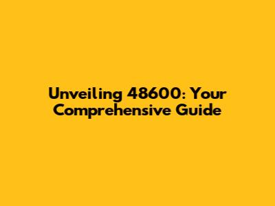 Unveiling 48600: Your Comprehensive Guide