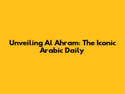 Unveiling Al Ahram: The Iconic Arabic Daily
