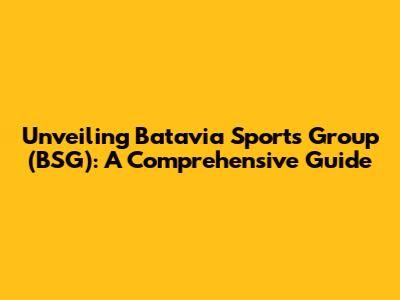 Unveiling Batavia Sports Group (BSG): A Comprehensive Guide
