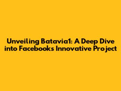 Unveiling Batavia1: A Deep Dive into Facebook's Innovative Project