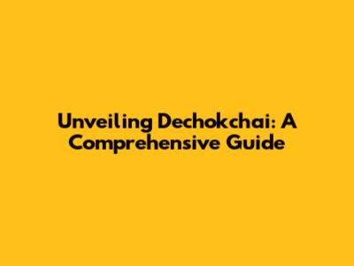 Unveiling Dechokchai: A Comprehensive Guide