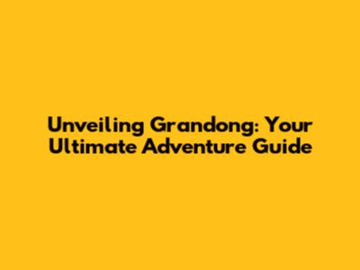 Unveiling Grandong: Your Ultimate Adventure Guide