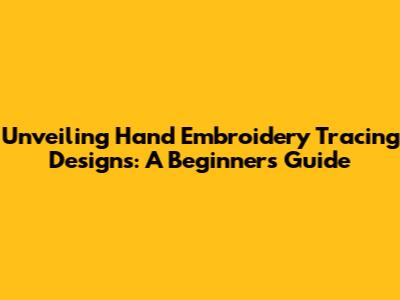 Unveiling Hand Embroidery Tracing Designs: A Beginner's Guide