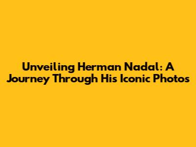 Unveiling Herman Nadal: A Journey Through His Iconic Photos