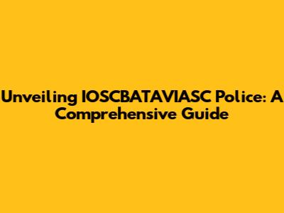 Unveiling IOSCBATAVIASC Police: A Comprehensive Guide