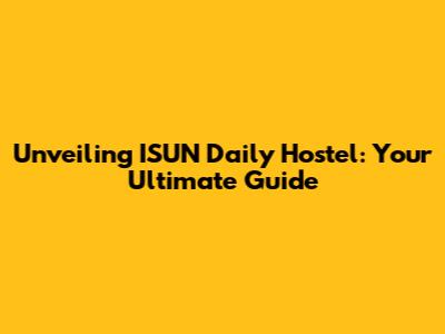 Unveiling ISUN Daily Hostel: Your Ultimate Guide