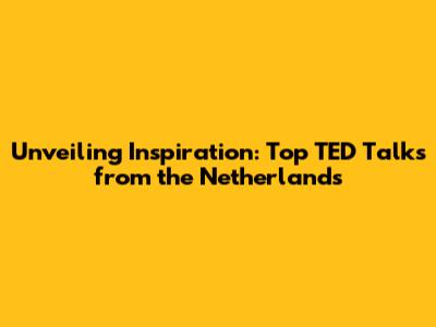 Unveiling Inspiration: Top TED Talks from the Netherlands