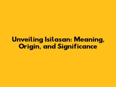 Unveiling Isilasan: Meaning, Origin, and Significance