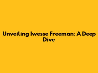 Unveiling Iwesse Freeman: A Deep Dive