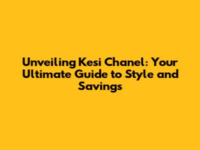 Unveiling Kesi Chanel: Your Ultimate Guide to Style and Savings