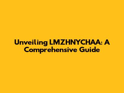 Unveiling LMZHNYCHAA: A Comprehensive Guide