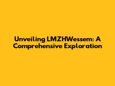 Unveiling LMZHWessem: A Comprehensive Exploration