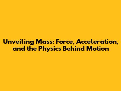 Unveiling Mass: Force, Acceleration, and the Physics Behind Motion