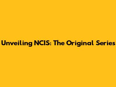 Unveiling NCIS: The Original Series