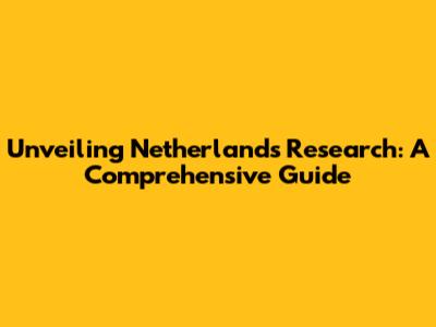Unveiling Netherlands Research: A Comprehensive Guide