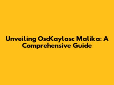 Unveiling OscKaylasc Malika: A Comprehensive Guide