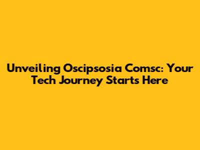 Unveiling Oscipsosia Comsc: Your Tech Journey Starts Here