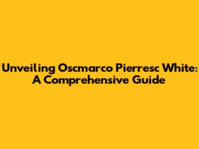 Unveiling Oscmarco Pierresc White: A Comprehensive Guide