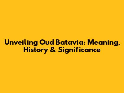 Unveiling Oud Batavia: Meaning, History & Significance