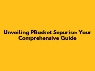 Unveiling PBasket Sepurise: Your Comprehensive Guide