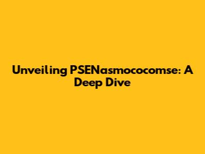 Unveiling PSENasmococomse: A Deep Dive