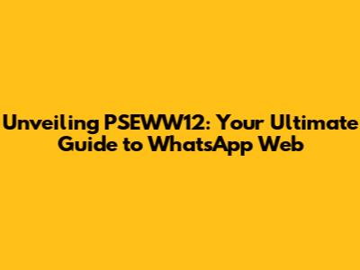Unveiling PSEWW12: Your Ultimate Guide to WhatsApp Web